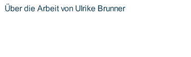 Über die Arbeit von Ulrike Brunner 